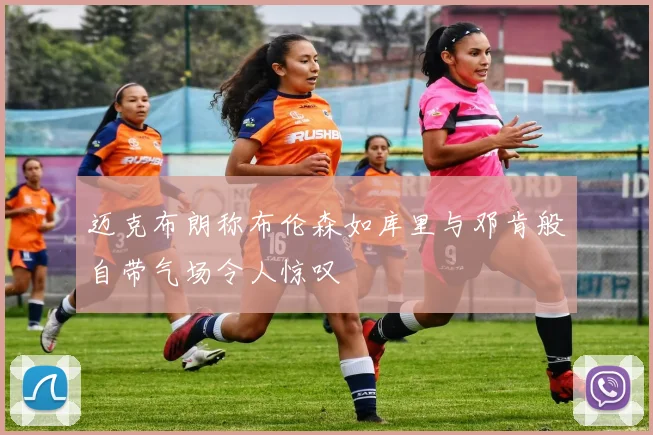 迈克布朗称布伦森如库里与邓肯般自带气场令人惊叹