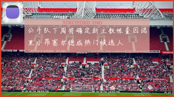 公牛队下周将确定新主教练奎因诺里小昂塞尔德成热门候选人